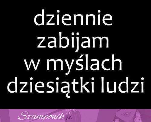 Dziennie zabijam w myślach...