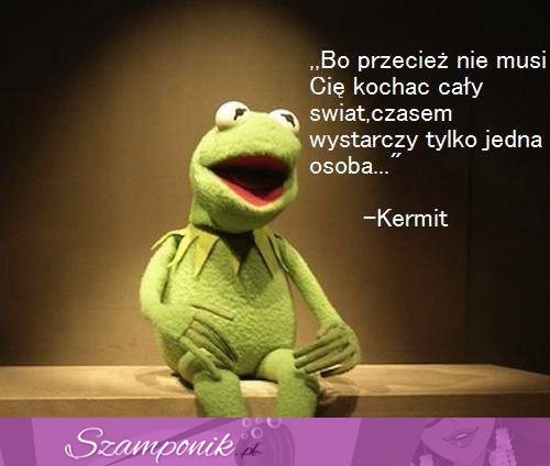 Bo przecież nie musi Cię kochać, cały świat...