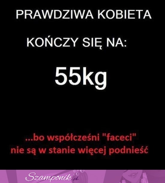 Kobieta kończy się na 55 kg, bo dzisiejszy "facecet"...