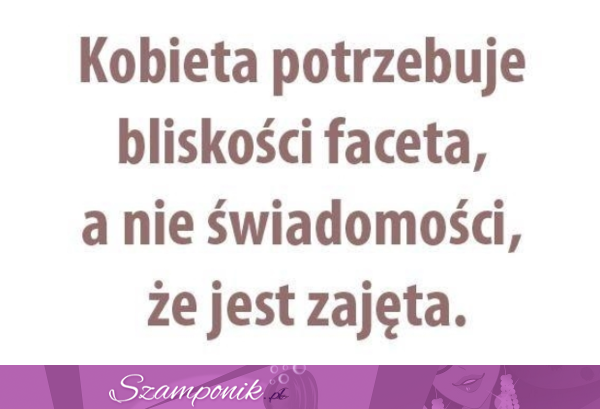 Kobieta potrzebuje bliskości...