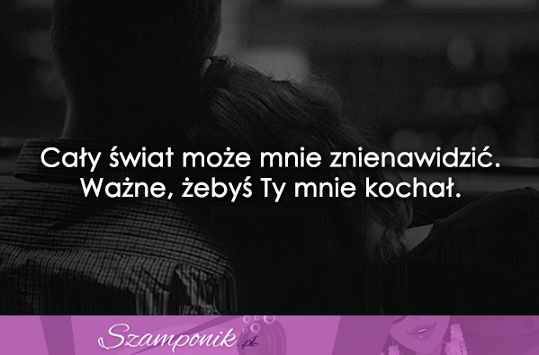 Cały świat może mnie znienawidzić...