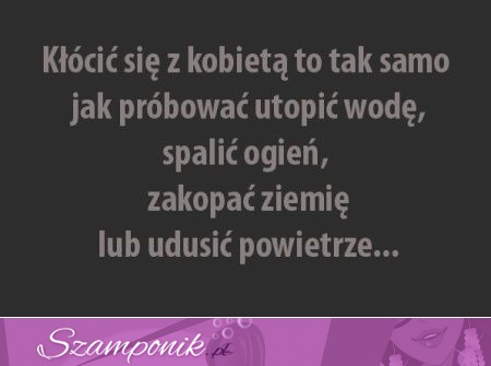 Kłócić się z kobietą to tak samo jak...