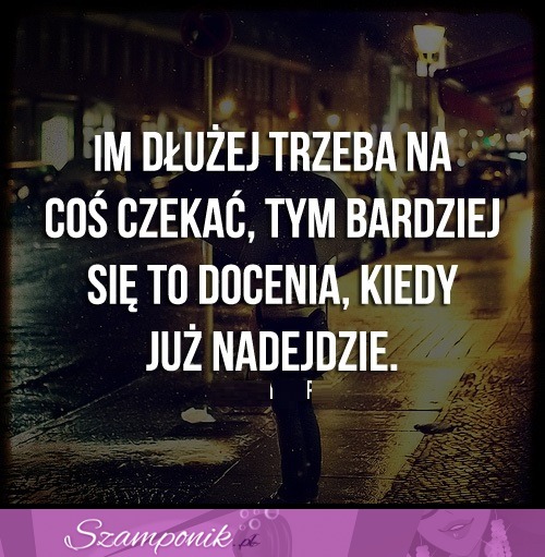 Im dłużej trzeba na coś czekać..