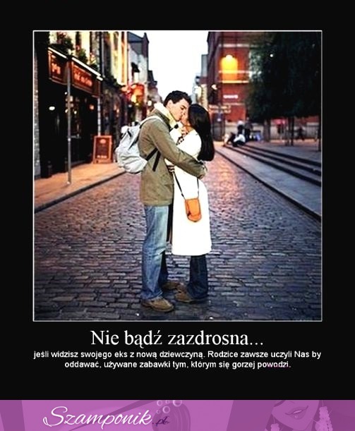 Nie bądź zazdrosna...