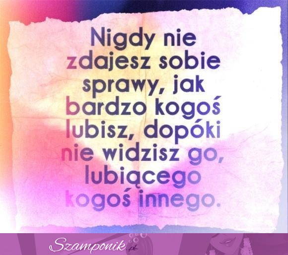 Nigdy nie zdajesz sobie sprawy jak...