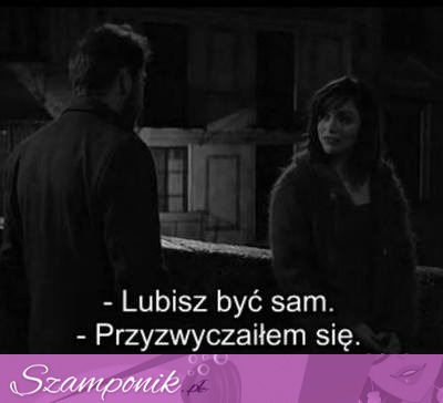 Lubisz być sam.