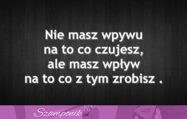 Nie masz wpływu na to co czujesz