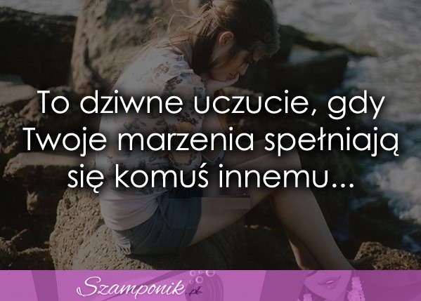 To dziwne uczucie, gdy Twoje marzenia..