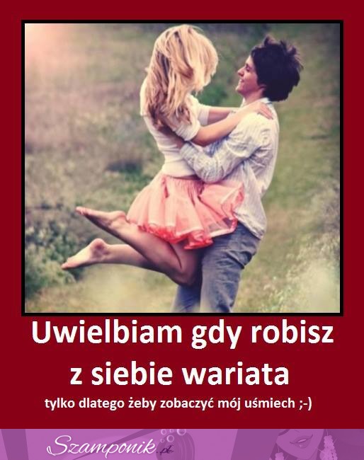 Uwielbiam gdy robisz z siebie wariata...