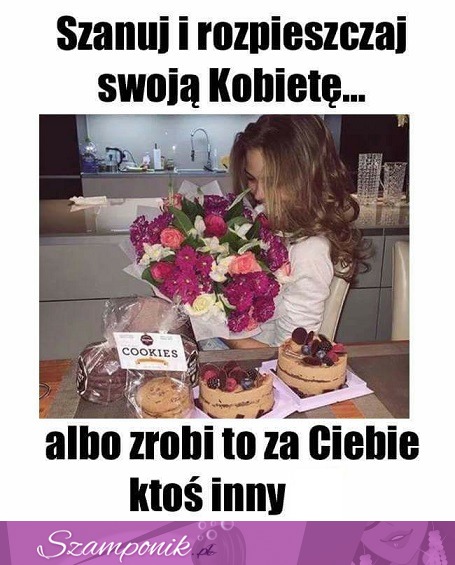 Szanuj i rozpieszczaj swoją kobietę! ;)