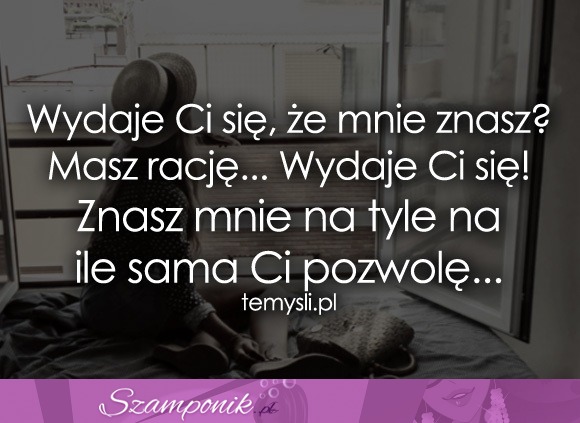 Wydaje Ci się, że mnie znasz