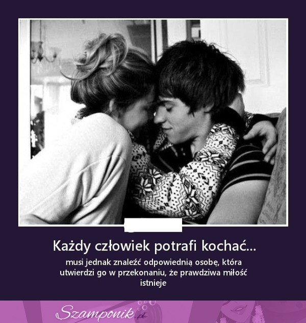 Każdy człowiek potrafi kochać...