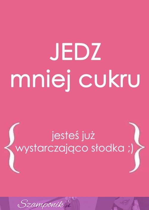 Jedz mniej cukru ;P