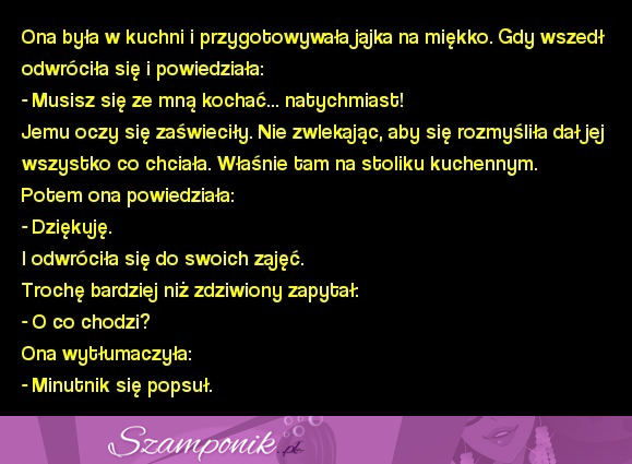 Gotowała jajka na miękko i powiedziała musisz się ze mną kochać... natychmiast! :D