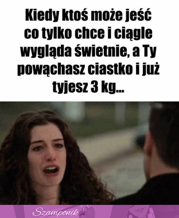 Zawsze mam taką minę, gdy ktoś może jeść więcej niż ja...