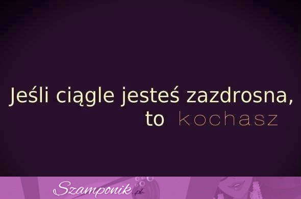 Jeżeli jesteś zazdrosna to kochasz