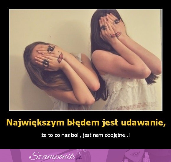 Największym błędem jest udawanie