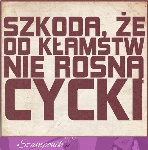 Szkoda, że od kłamstw.....