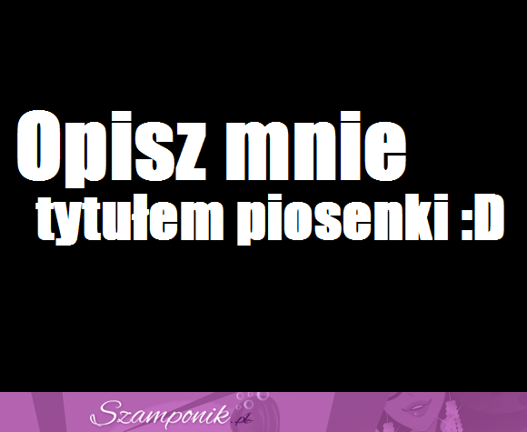 Opisz mnie ... ;)