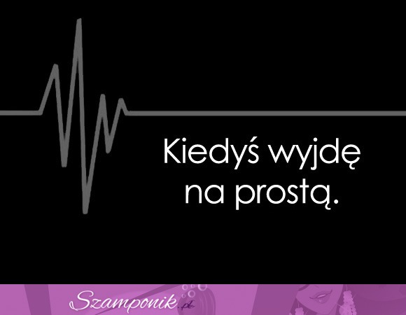 Kiedyś wyjdę na prostą!