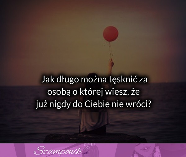 Jak długo można tęsknić za osobą...