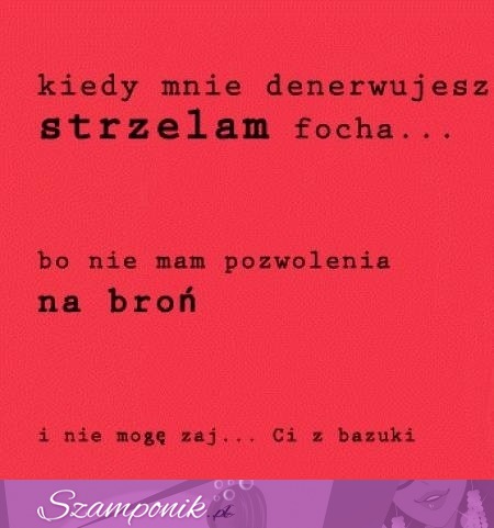 Kiedy mnie denerwujesz strzelam focha!