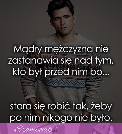 Mądry mężczyzna nie zastanawia się nad tym...