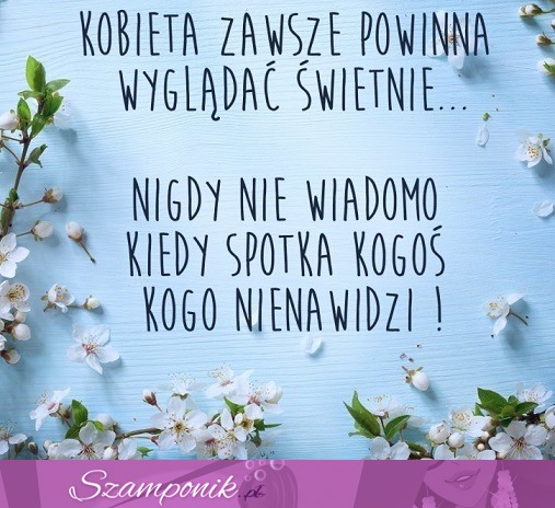 Kobieta zawsze powinna wyglądać świetnie ;P