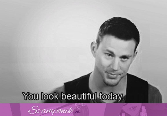 Wyglądasz dziś pięknie