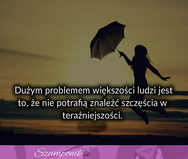 Dużym problemem większości ludzi jest to że...