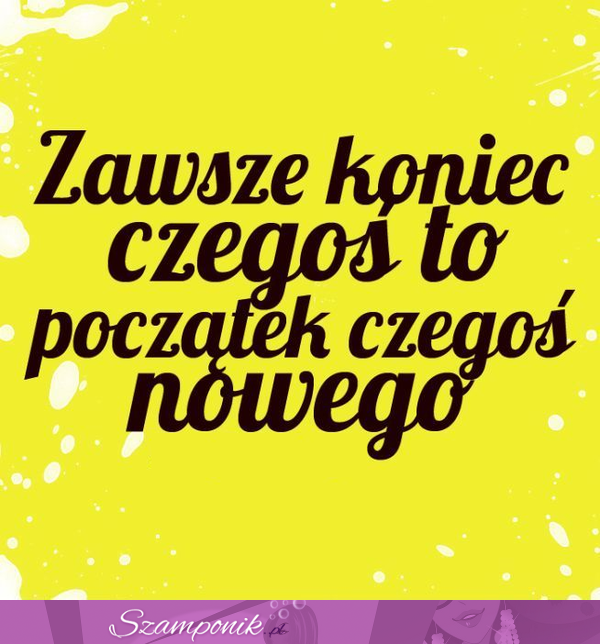 Zawsze koniec jest początkiem czegoś nowego