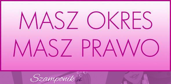 Masz okres- masz prawo