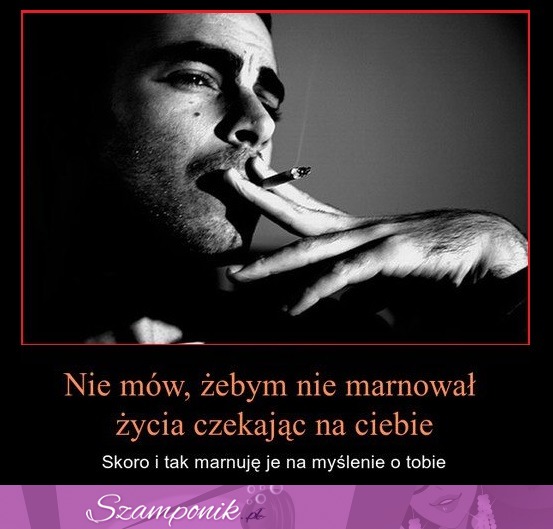 Nie mów, żebym nie marnował życia