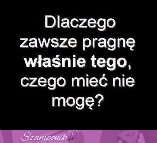 Pragnę tego, czego nie mogę miec