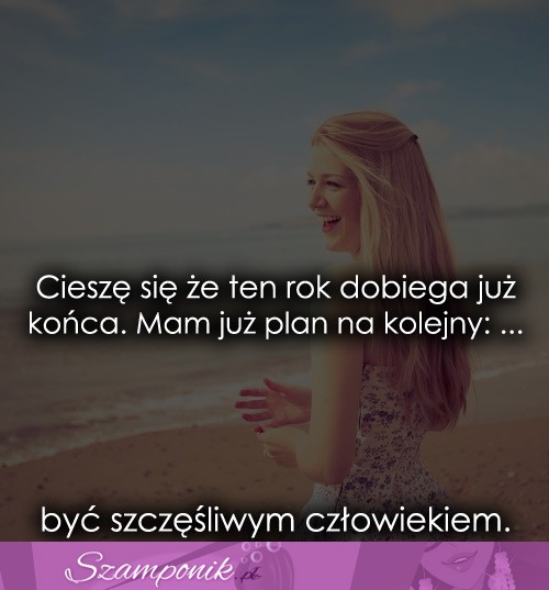 Cieszę się że ten rok dobiega już końca.