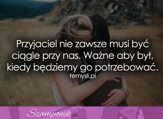 Przyjaciel nie zawsze musi być ciągle...