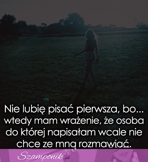 Nie lubię pisać pierwsza, bo...