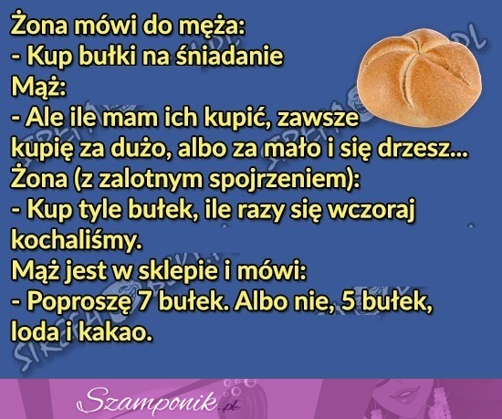 Tyle bułek ile razy się wczoraj kochali. Ale dowalił w sklepie :D