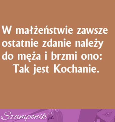 W małżeństwie zawsze ostatnie zdanie należy do męża i brzmi ono...