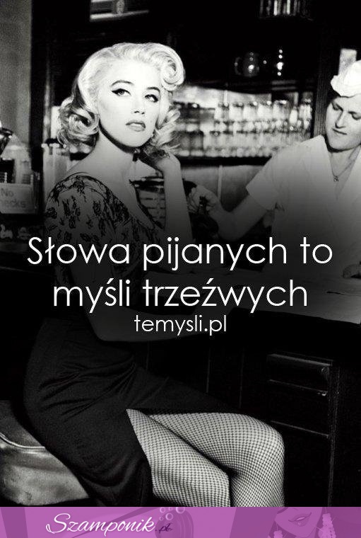 Słowa pijanych ludzi ;)