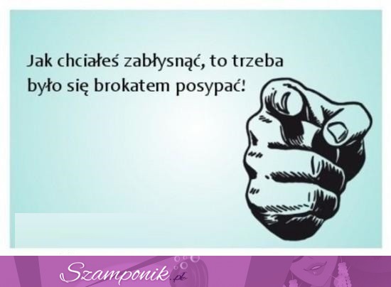 Jak chciałeś zabłysnąć...