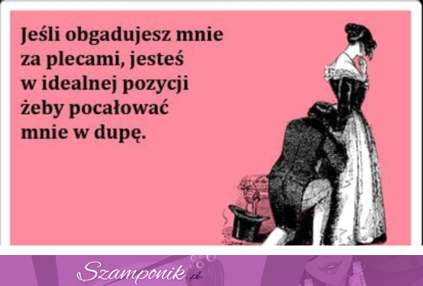 Obgadujesz... to weź sobie to do serca ;)