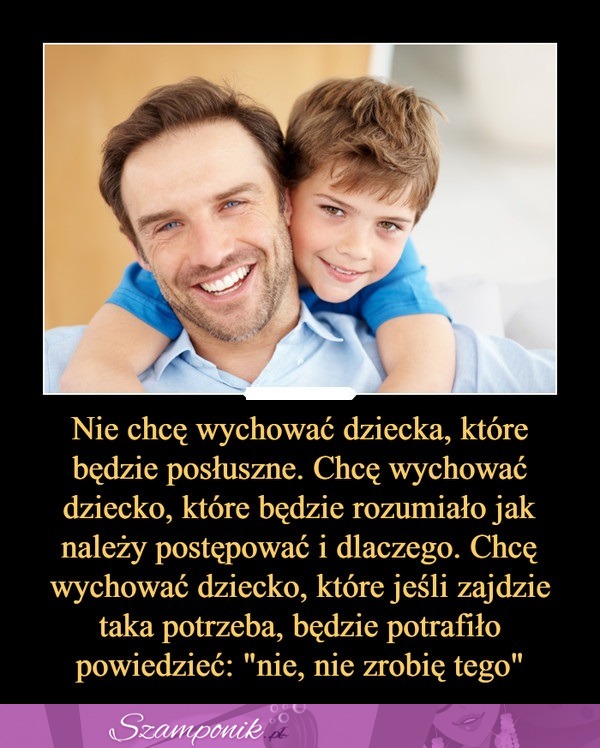 Nie chcę wychować dziecka, które będzie posłuszne... To słowa prawdziwego ojca...