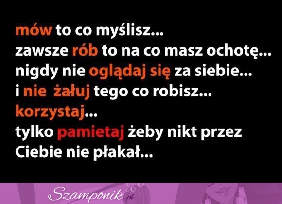 Mów, rób, nie oglądaj się za siebie i nie żałuj...