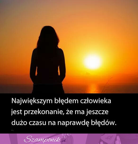 Największym błędem człowieka...