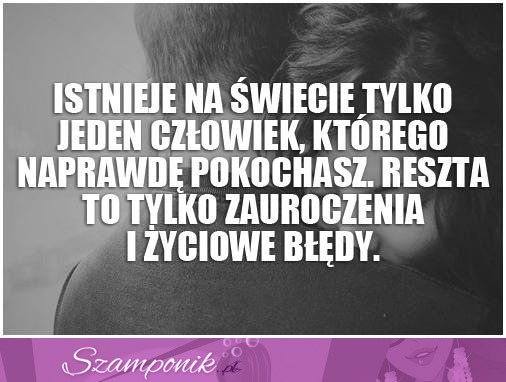 Istnieje na świecie tylko jedna osoba, którą pokochasz