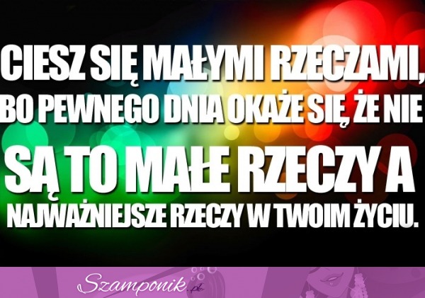 Ciesz się małymi rzeczami...