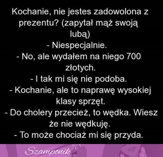 DOBRY KAWAŁ; Mąż pyta żonę czy podoba jej sie prezent. Ale to sobie wymyślił! HAHA