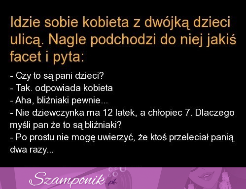 Kawał idzie sobie kobieta z dwójką dzieci ulicą. nagle podchodzi do niej jakiś facet i pyta...