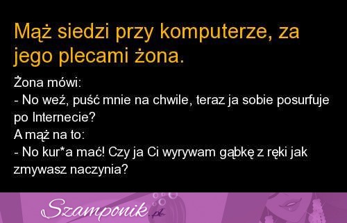 Maż siedzi przy komputerze, a jego żona za plecami mówi... Co jej odpowiedział? :D